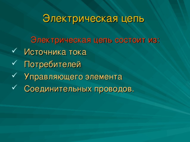 Электрическая цепь Электрическая цепь состоит из: Источника тока Потребителей Управляющего элемента Соединительных проводов.