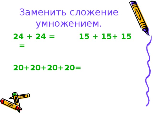 Заменить сложение умножением. 24 + 24 = 15 + 15+ 15 =  20+20+20+20=