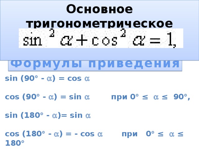 Основное тригонометрическое тождество   Формулы приведения sin (90  -  ) = cos   cos (90  -  ) = sin  при 0  ≤  ≤ 90  ,  sin (180  -  )= sin   cos (180  -  ) = - cos  при 0  ≤  ≤ 180 