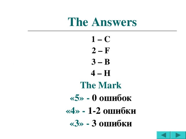 The Answers 1 – C 2 – F 3 – B 4 – H The Mark «5» - 0 ошибок «4» -  1-2 ошибки «3» -  3 ошибки