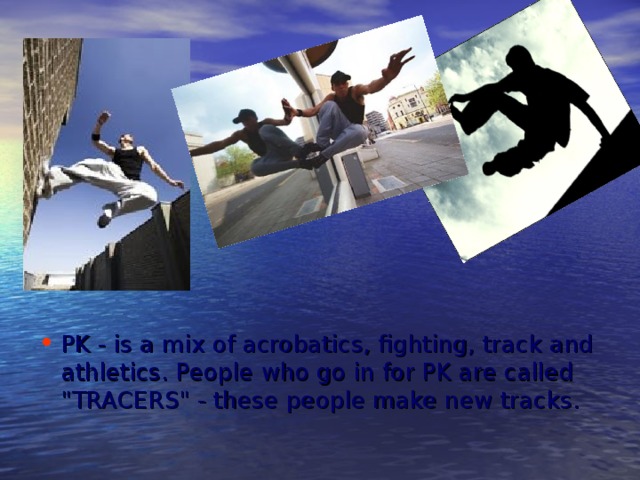 PK - is a mix of acrobatics, fighting, track and athletics. People who go in for PK are called 