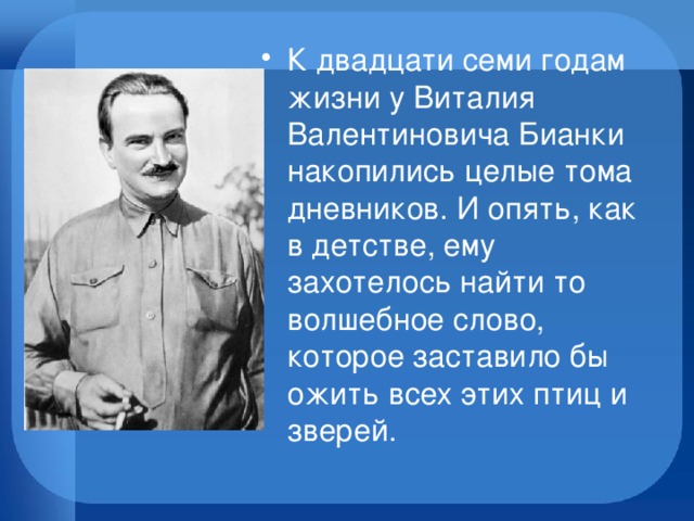 К двадцати семи годам жизни у Виталия Валентиновича Бианки накопились целые тома дневников. И опять, как в детстве, ему захотелось найти то волшебное слово, которое заставило бы ожить всех этих птиц и зверей.