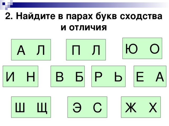 2. Найдите в парах букв сходства и отличия Ю О А Л П Л И Н  В Б Р Ь Е А Ш Щ Э С Ж Х