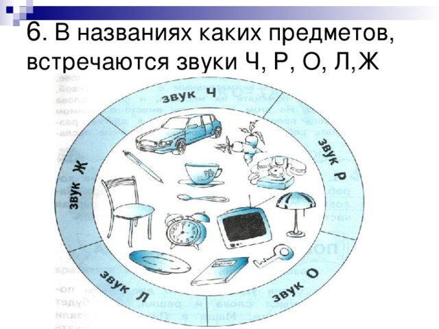 . В названиях каких предметов, встречаются звуки Ч, Р, О, Л,Ж