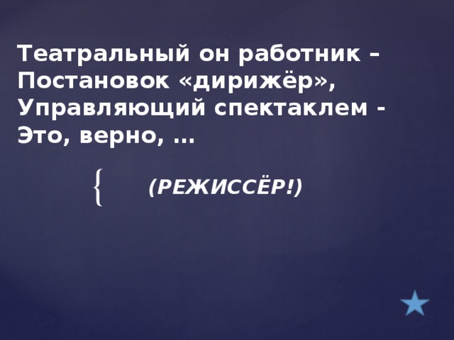 Театральный он работник –  Постановок «дирижёр»,  Управляющий спектаклем -  Это, верно, …    (РЕЖИССЁР!)