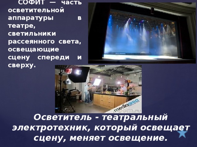 СОФИТ — часть осветительной аппаратуры в театре, светильники рассеянного света, освещающие сцену спереди и сверху. Осветитель - театральный электротехник, который освещает сцену, меняет освещение.