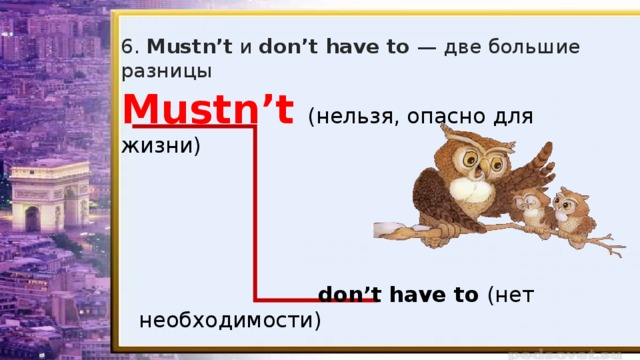 6. Mustn’t и don’t have to — две большие разницы Mustn’t  (нельзя, опасно для жизни)  don’t have to (нет необходимости)