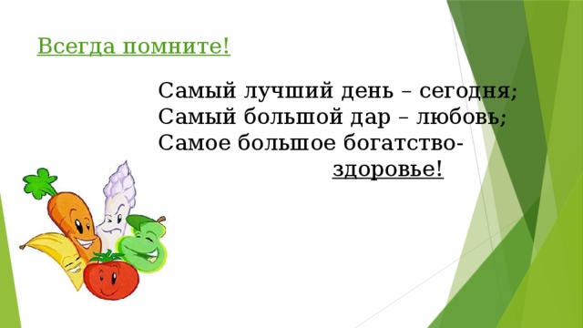 Всегда помните! Самый лучший день – сегодня; Самый большой дар – любовь; Самое большое богатство-    здоровье!