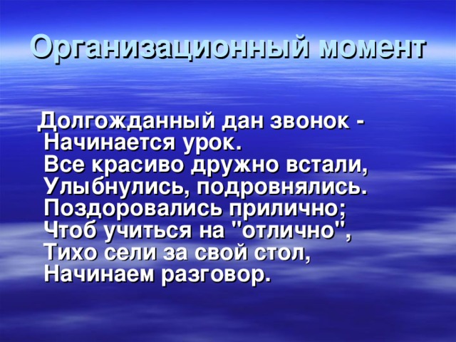 Организационный момент  Долгожданный дан звонок -   Начинается урок.   Все красиво дружно встали,   Улыбнулись, подровнялись.   Поздоровались прилично;   Чтоб учиться на 