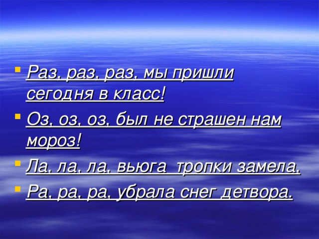 Раз, раз, раз, мы пришли сегодня в класс! Оз, оз, оз, был не страшен нам мороз! Ла, ла, ла, вьюга  тропки замела, Ра, ра, ра, убрала снег детвора.