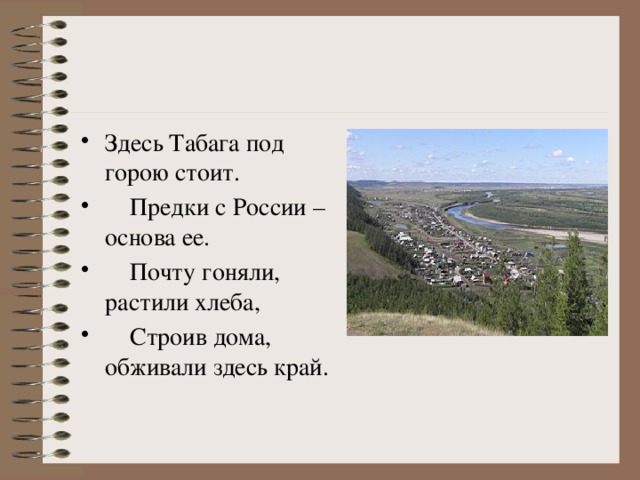 Здесь Табага под горою стоит.  Предки с России – основа ее.  Почту гоняли, растили хлеба,  Строив дома, обживали здесь край.