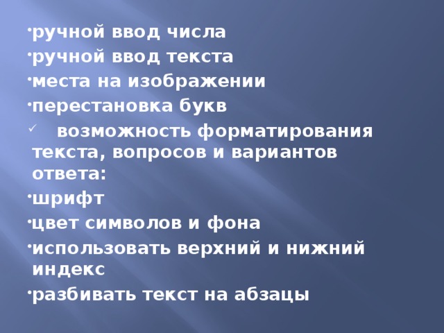 ручной ввод числа ручной ввод текста места на изображении перестановка букв  возможность форматирования текста, вопросов и вариантов ответа: шрифт цвет символов и фона использовать верхний и нижний индекс разбивать текст на абзацы