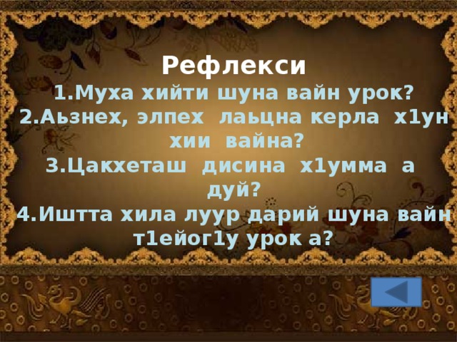 Рефлекси 1.Муха хийти шуна вайн урок? 2.Аьзнех, элпех лаьцна керла х1ун хии вайна? 3.Цакхеташ дисина х1умма а дуй? 4.Иштта хила луур дарий шуна вайн т1ейог1у урок а?