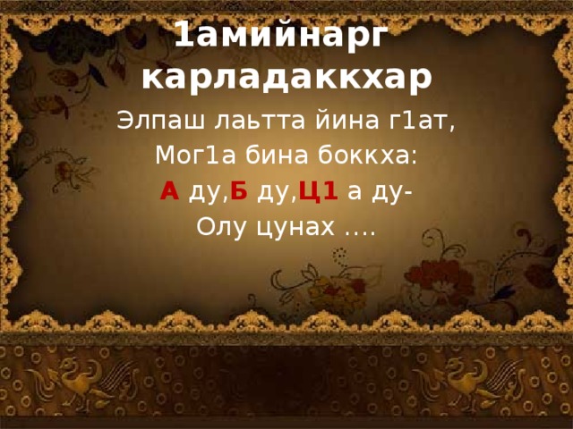 1амийнарг карладаккхар Элпаш лаьтта йина г1ат, Мог1а бина боккха: А ду, Б ду, Ц1 а ду- Олу цунах ….