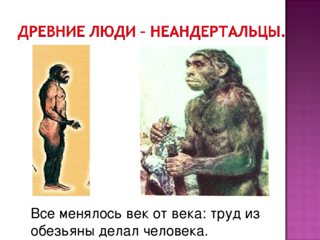 Все менялось век от века: труд из обезьяны делал человека.