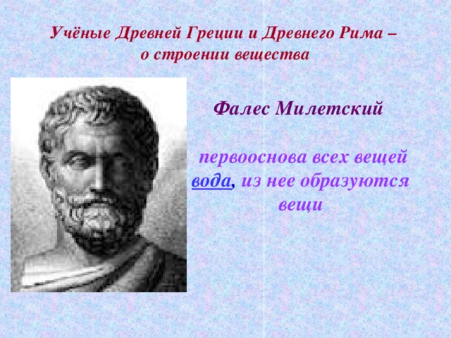 Учёные Древней Греции и Древнего Рима –  о строении вещества Фалес Милетский  первооснова всех вещей вода , из нее образуются вещи