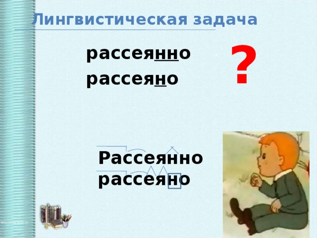 Лингвистическая задача ? рассея нн о рассея н о     Рассеянно рассеяно