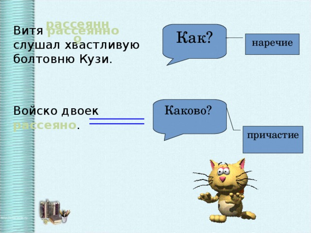 Витя рассеянно  слушал хвастливую болтовню Кузи. Войско двоек рассеяно . рассеянно Как? наречие Каково? причастие