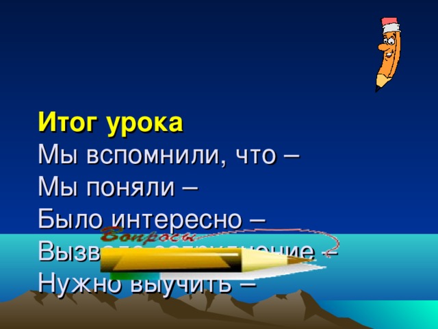 Итог урока  Мы вспомнили, что –  Мы поняли –  Было интересно –  Вызвало затруднение –  Нужно выучить –