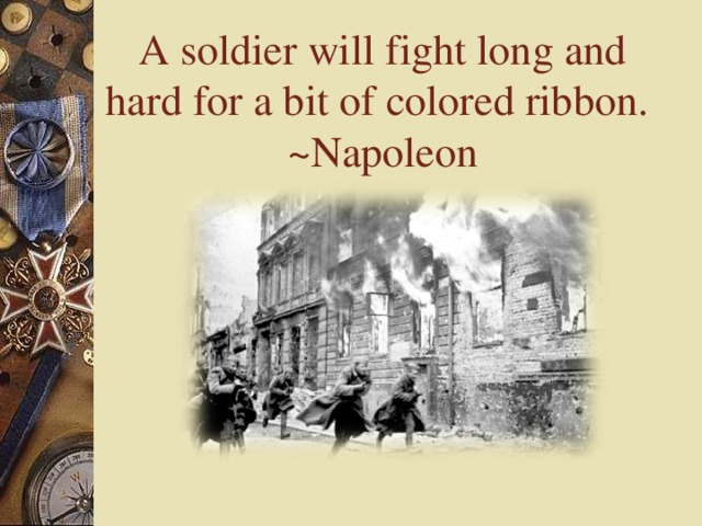 A soldier will fight long and hard for a bit of colored ribbon.  ~Napoleon