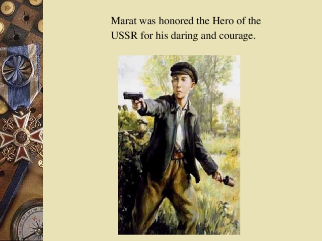 Marat was honored the Hero of the USSR for his daring and courage.