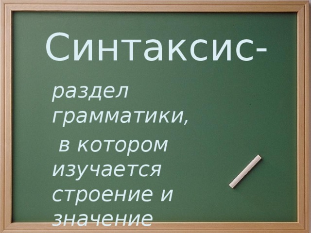 Синтаксис-   раздел грамматики,  в котором изучается строение и значение синтаксических единиц.