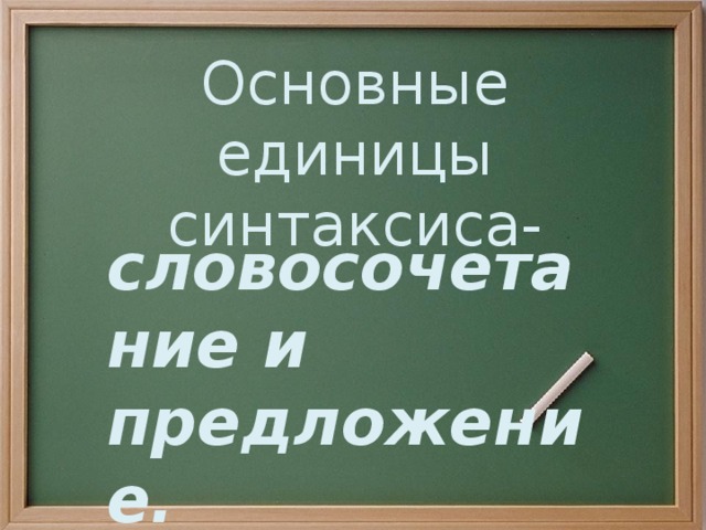 Основные единицы синтаксиса- словосочетание и предложение.