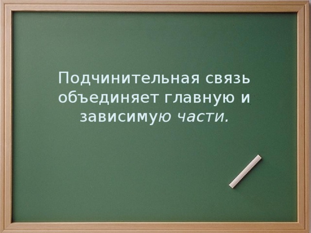 Подчинительная связь объединяет главную и зависиму ю части.