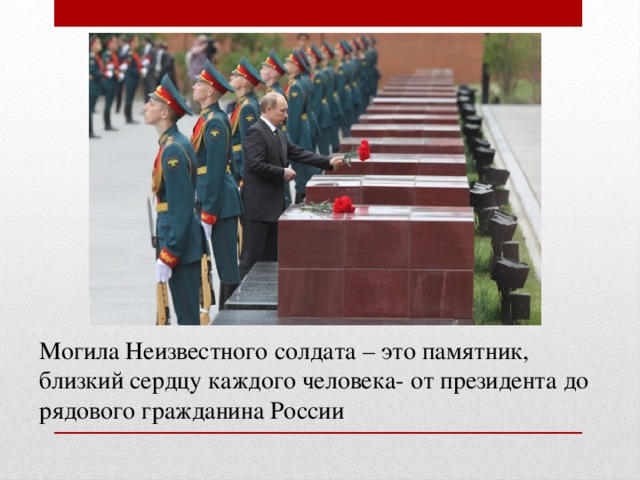 Могила Неизвестного солдата – это памятник, близкий сердцу каждого человека- от президента до рядового гражданина России