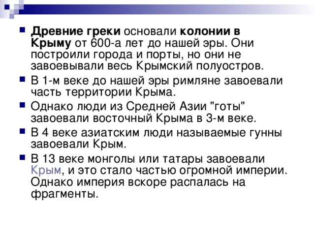 Древние греки  основали  колонии в Крыму  от 600-а лет до нашей эры. Они построили города и порты, но они не завоевывали весь Крымский полуостров. В 1-м веке до нашей эры римляне завоевали часть территории Крыма. Однако люди из Средней Азии 