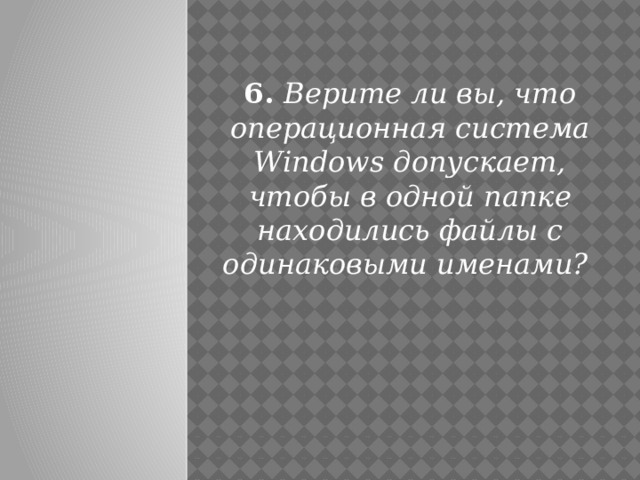 6. Верите ли вы, что операционная система Windows допускает, чтобы в одной папке находились файлы с одинаковыми именами?