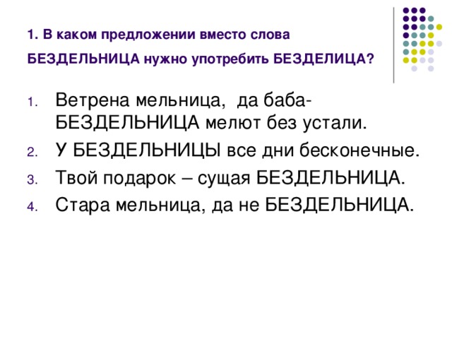 1. В каком предложении вместо слова БЕЗДЕЛЬНИЦА нужно употребить БЕЗДЕЛИЦА?