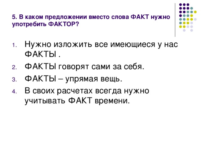 5. В каком предложении вместо слова ФАКТ нужно употребить ФАКТОР?