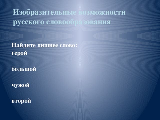 Изобразительные возможности русского словообразования   Найдите лишнее слово: герой  большой  чужой  второй