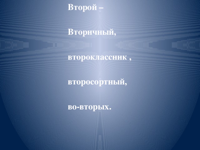 Второй –  Вторичный,  второклассник ,  второсортный,  во-вторых.