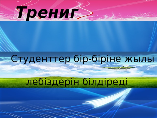 Трениг   Студенттер бір-біріне жылы  лебіздерін білдіреді