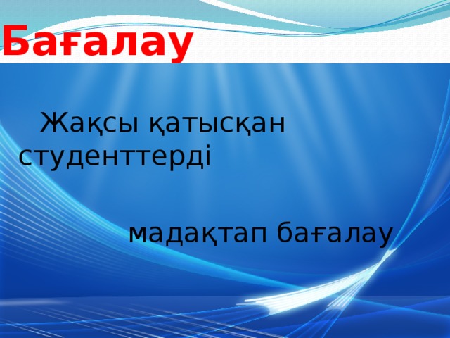 Бағалау  Жақсы қатысқан студенттерді  мадақтап бағалау