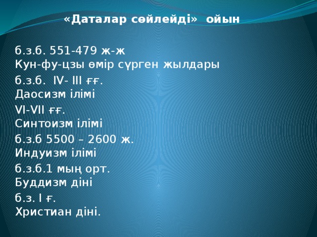 «Даталар сөйлейді» ойын б.з.б. 551-479 ж-ж Кун-фу-цзы өмір сүрген жылдары б.з.б. IV- III ғғ. Даосизм ілімі VI-VII ғғ. Синтоизм ілімі б.з.б 5500 – 2600 ж. Индуизм ілімі б.з.б.1 мың орт. Буддизм діні б.з. I ғ. Христиан діні.