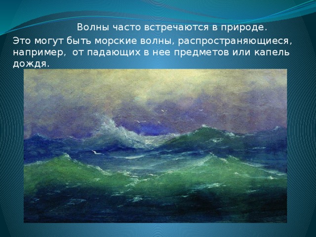 Волны часто встречаются в природе. Это могут быть морские волны, распространяющиеся, например, от падающих в нее предметов или капель дождя.