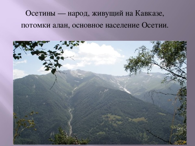 Осетины — народ, живущий на Кавказе, потомки алан, основное население Осетии.