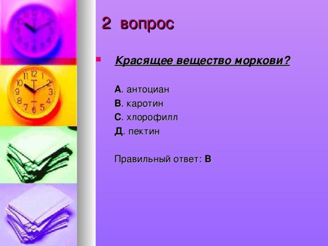 2 вопрос Красящее вещество моркови?  А . антоциан  В . каротин  С . хлорофилл  Д . пектин  Правильный ответ: В