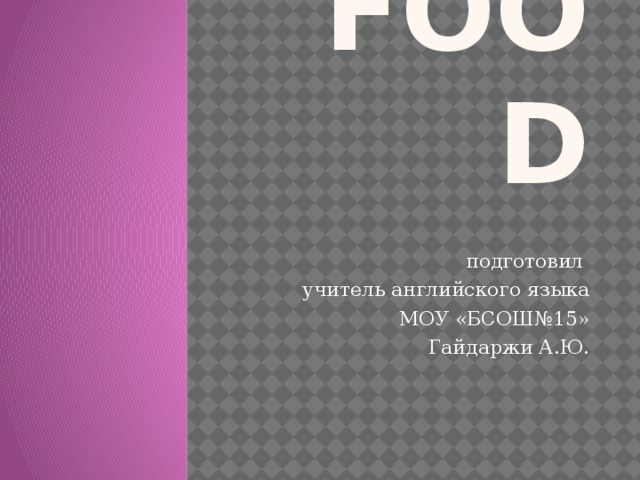 food  подготовил учитель английского языка  МОУ «БСОШ№15» Гайдаржи А.Ю.