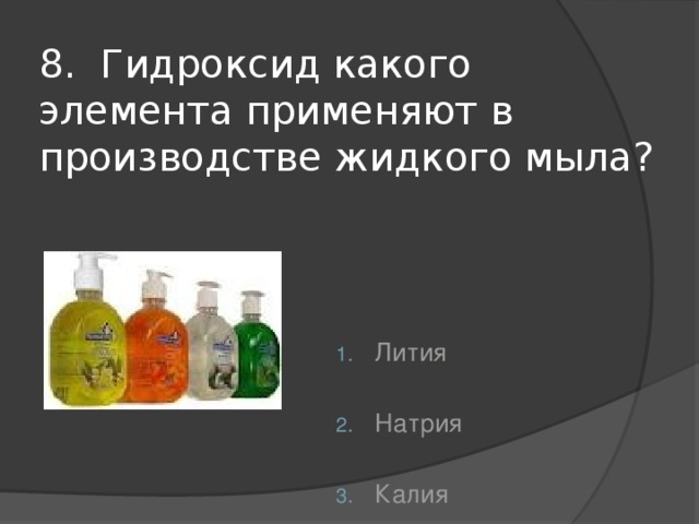 8. Гидроксид какого элемента применяют в производстве жидкого мыла?