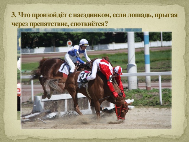 3. Что произойдёт с наездником, если лошадь, прыгая через препятствие, споткнётся?