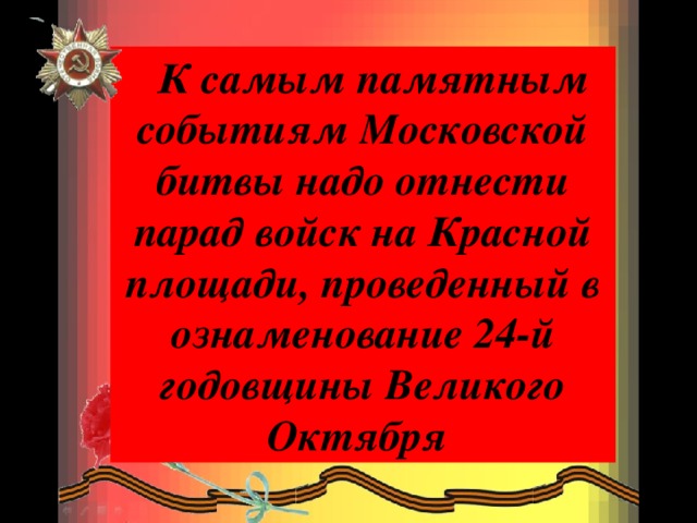    К самым памятным событиям Московской битвы надо отнести парад войск на Красной площади, проведенный в ознаменование 24-й годовщины Великого Октября