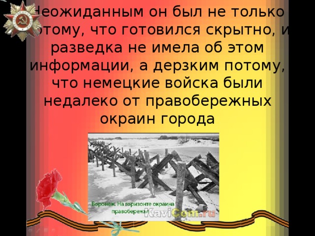 Неожиданным он был не только потому, что готовился скрытно, и разведка не имела об этом информации, а дерзким потому, что немецкие войска были недалеко от правобережных окраин города