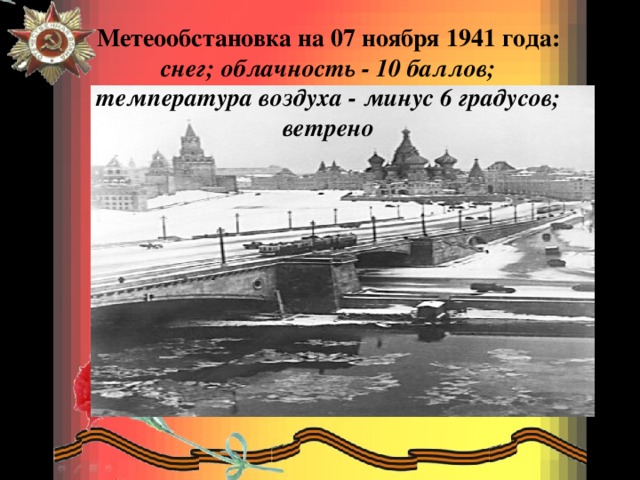 Метеообстановка на 07 ноября 1941 года: снег; облачность - 10 баллов; температура воздуха - минус 6 градусов; ветрено