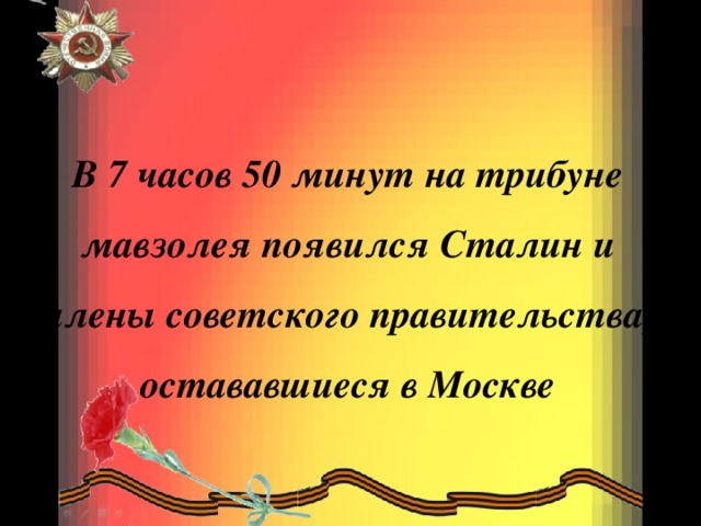 В 7 часов 50 минут на трибуне мавзолея появился Сталин и члены советского правительства, остававшиеся в Москве