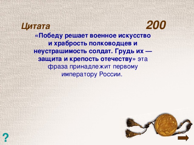 Цитата  200   «Победу решает военное искусство и храбрость полководцев и неустрашимость солдат. Грудь их — защита и крепость отечеству» эта фраза принадлежит первому императору России. ?