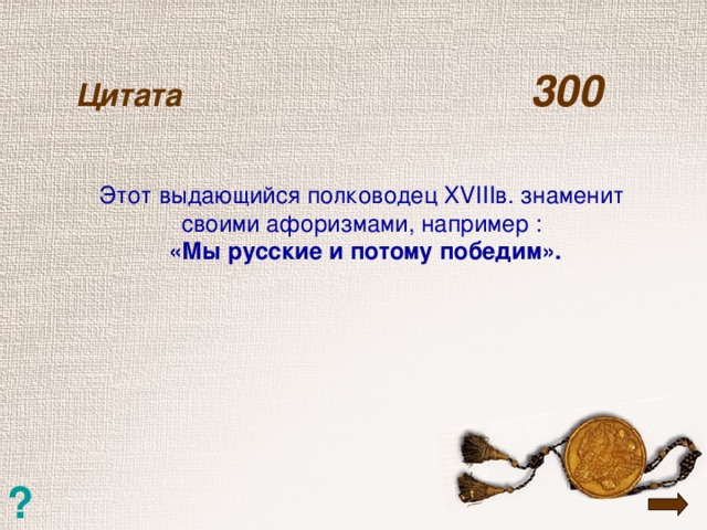 Цитата  300   Этот выдающийся полководец XVIII в. знаменит своими афоризмами, например : «Мы русские и потому победим». ?